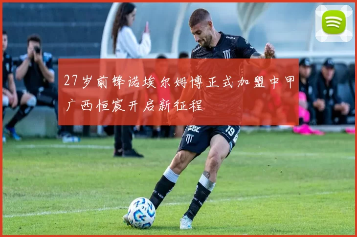 27岁前锋诺埃尔姆博正式加盟中甲广西恒宸开启新征程