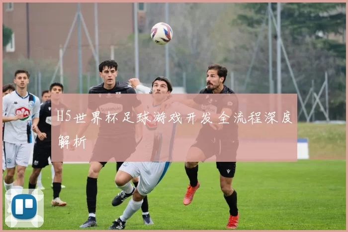 H5世界杯足球游戏开发全流程深度解析