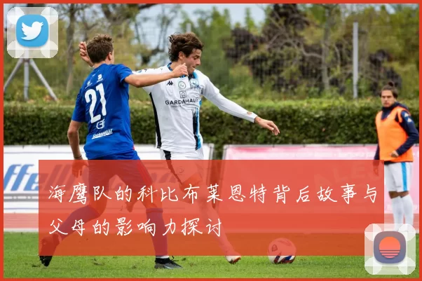 海鹰队的科比布莱恩特背后故事与父母的影响力探讨