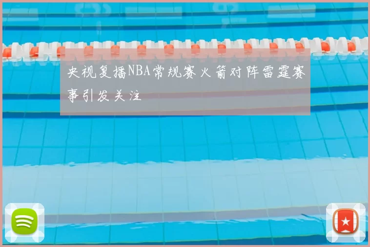 央视复播NBA常规赛火箭对阵雷霆赛事引发关注
