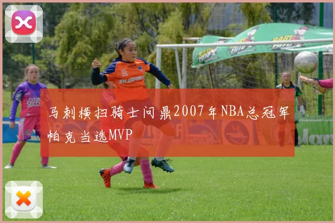 马刺横扫骑士问鼎2007年NBA总冠军帕克当选MVP