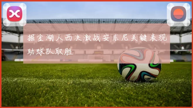 掘金湖人西决激战安东尼关键表现助球队取胜