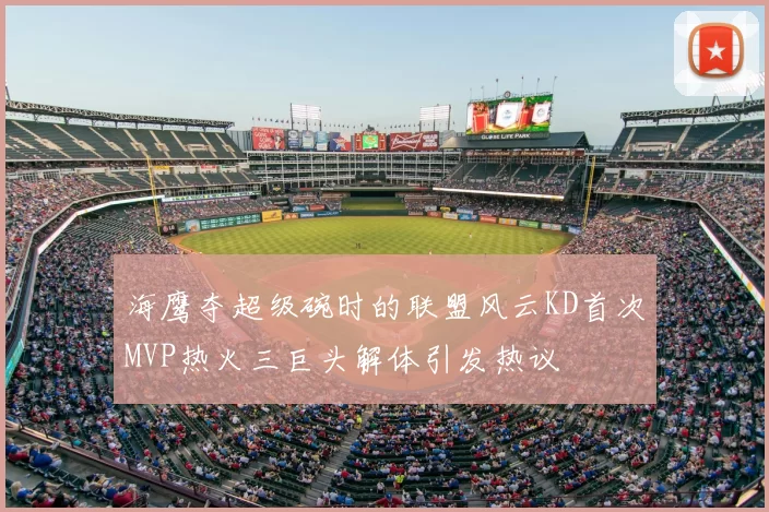 海鹰夺超级碗时的联盟风云KD首次MVP热火三巨头解体引发热议