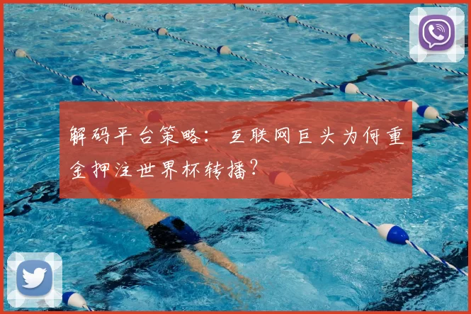 解码平台策略:互联网巨头为何重金押注世界杯转播?